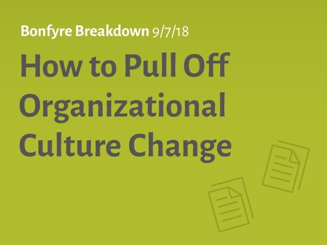 Bonfyre Breakdown How to Pull Off Organizational Culture Change